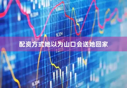 配资方式她以为山口会送她回家
