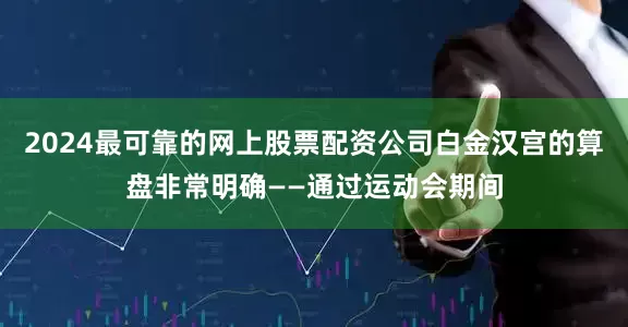 2024最可靠的网上股票配资公司白金汉宫的算盘非常明确——通过运动会期间
