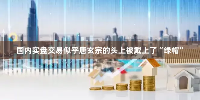 国内实盘交易似乎唐玄宗的头上被戴上了“绿帽”