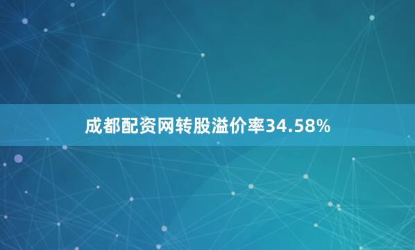 成都配资网转股溢价率34.58%