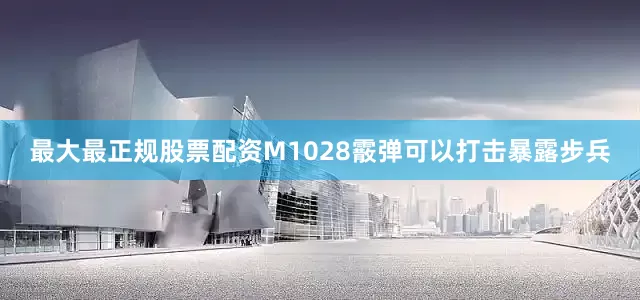 最大最正规股票配资M1028霰弹可以打击暴露步兵