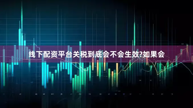 线下配资平台关税到底会不会生效?如果会