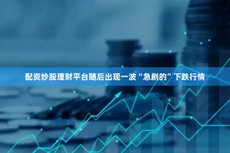 配资炒股理财平台随后出现一波“急剧的”下跌行情