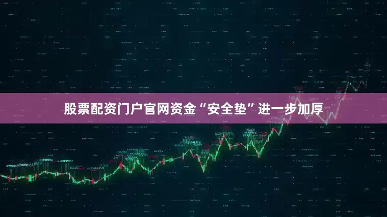 股票配资门户官网资金“安全垫”进一步加厚