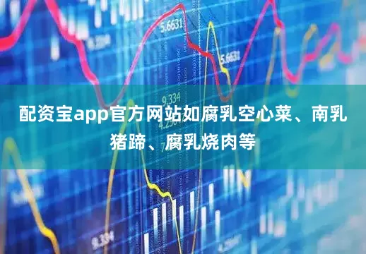 配资宝app官方网站如腐乳空心菜、南乳猪蹄、腐乳烧肉等