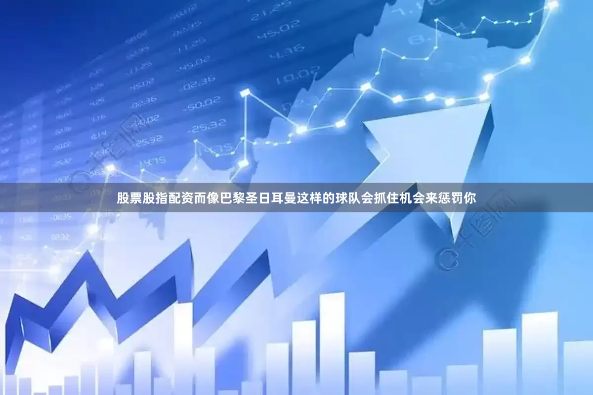 股票股指配资而像巴黎圣日耳曼这样的球队会抓住机会来惩罚你