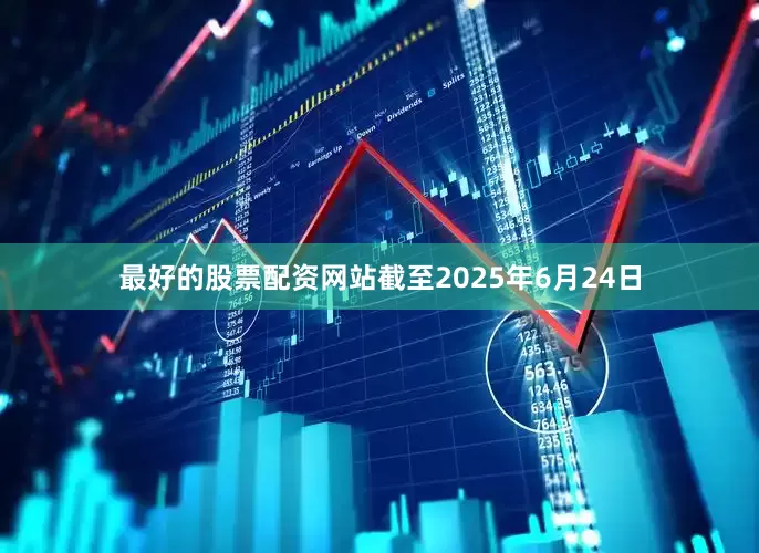 最好的股票配资网站截至2025年6月24日