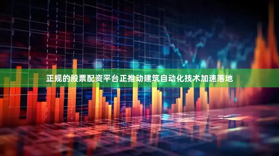 正规的股票配资平台正推动建筑自动化技术加速落地