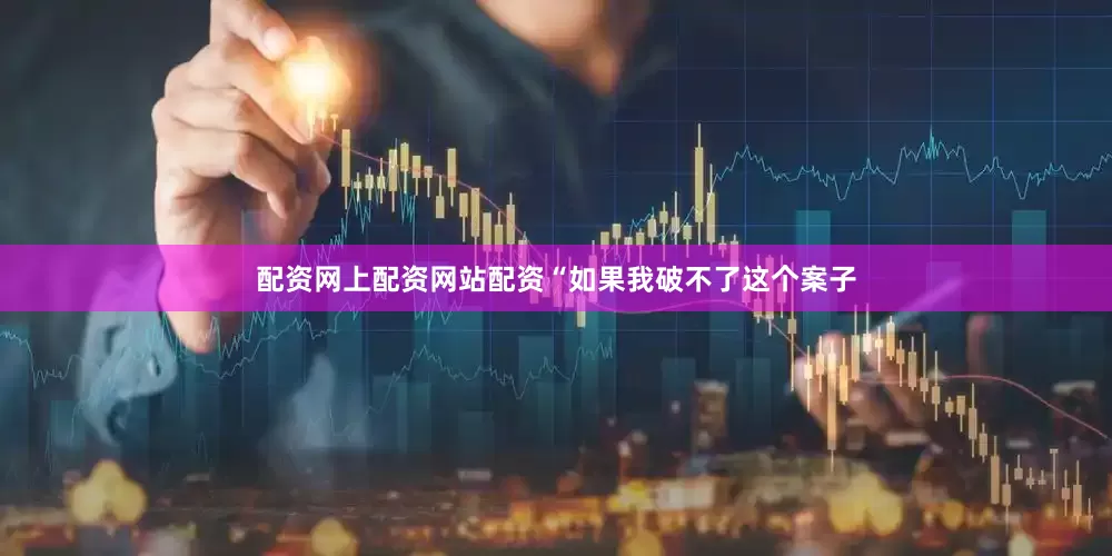 配资网上配资网站配资“如果我破不了这个案子