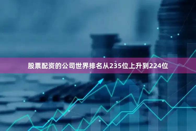 股票配资的公司世界排名从235位上升到224位