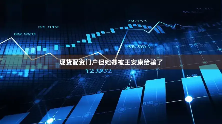 现货配资门户但她却被王安康给骗了