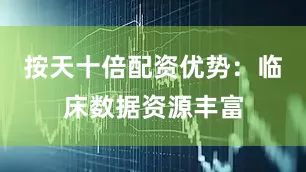 按天十倍配资优势：临床数据资源丰富
