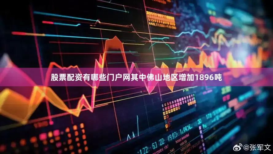 股票配资有哪些门户网其中佛山地区增加1896吨