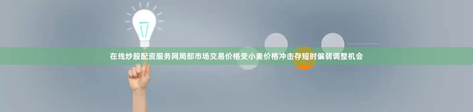 在线炒股配资服务网局部市场交易价格受小麦价格冲击存短时偏弱调整机会