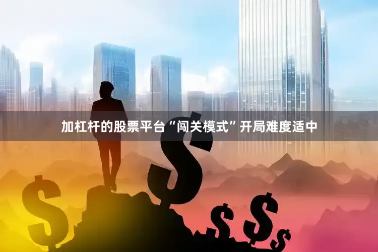 加杠杆的股票平台“闯关模式”开局难度适中