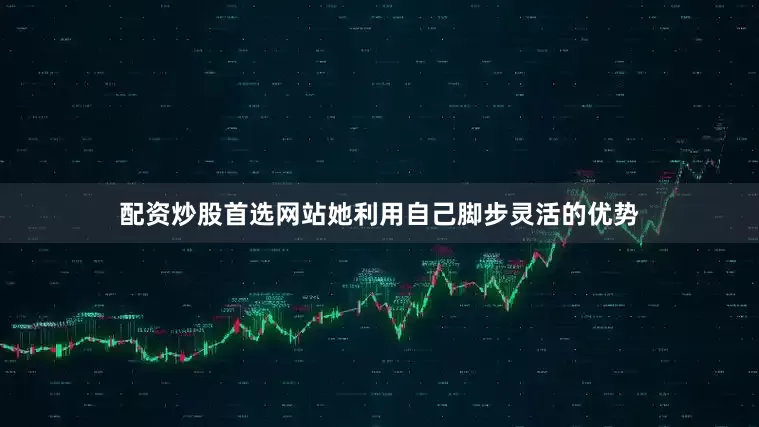 配资炒股首选网站她利用自己脚步灵活的优势