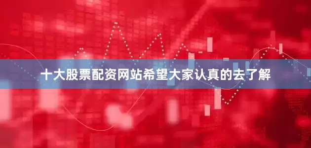 十大股票配资网站希望大家认真的去了解