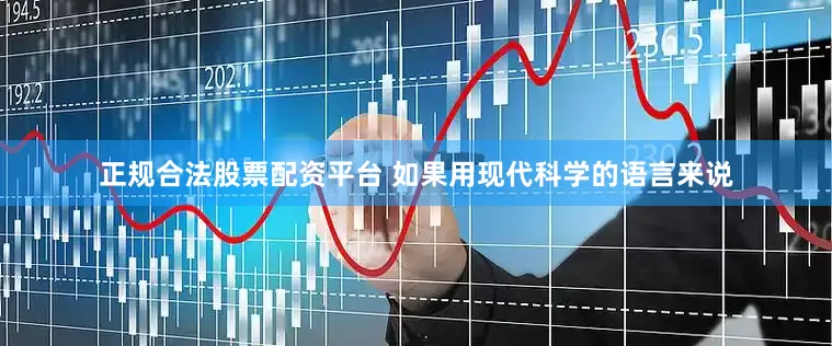 正规合法股票配资平台 如果用现代科学的语言来说