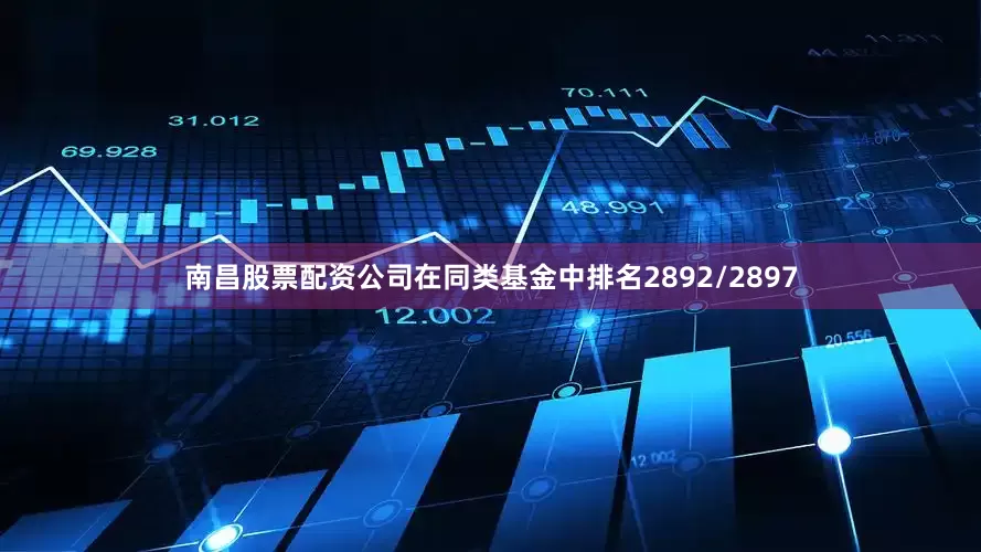南昌股票配资公司在同类基金中排名2892/2897