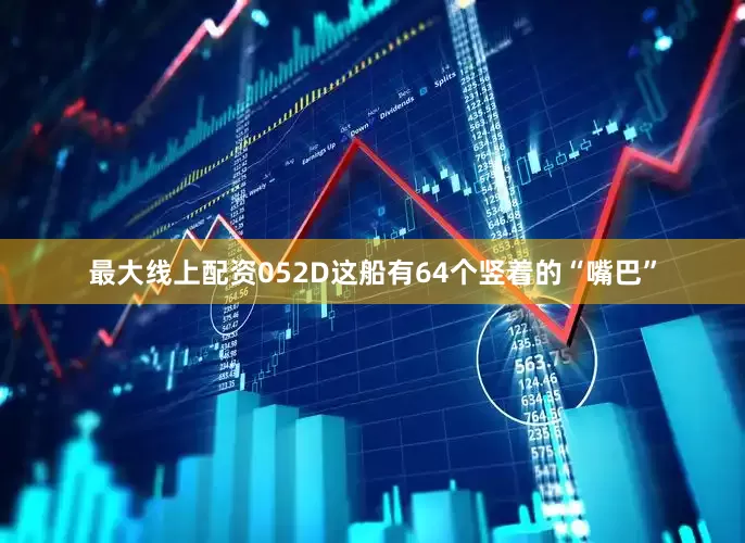 最大线上配资052D这船有64个竖着的“嘴巴”
