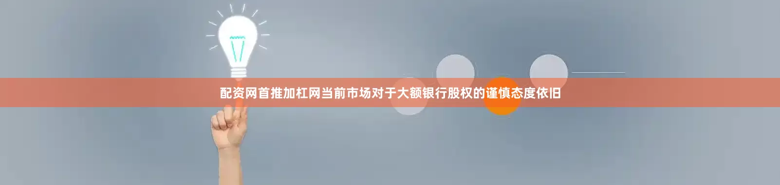 配资网首推加杠网当前市场对于大额银行股权的谨慎态度依旧