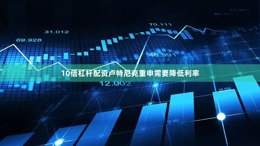 10倍杠杆配资　　卢特尼克重申需要降低利率
