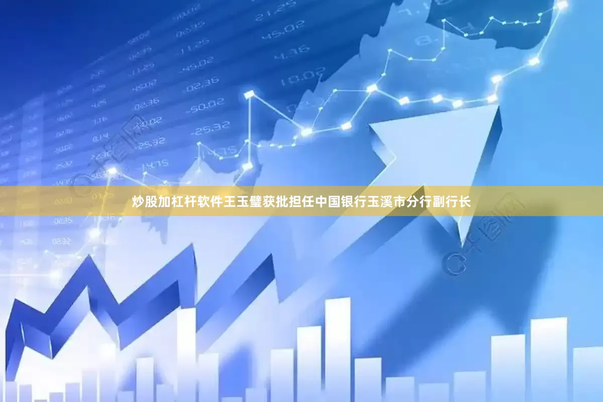 炒股加杠杆软件王玉璧获批担任中国银行玉溪市分行副行长