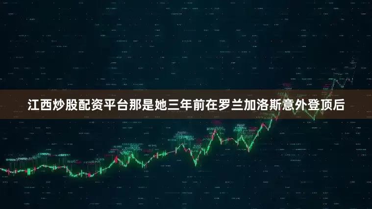 江西炒股配资平台那是她三年前在罗兰加洛斯意外登顶后