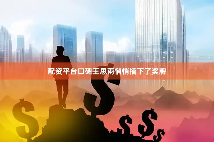配资平台口碑王思雨悄悄摘下了奖牌