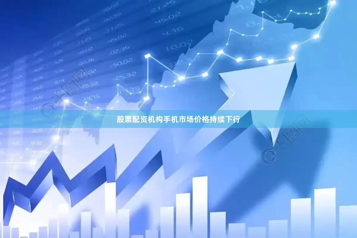 股票配资机构手机市场价格持续下行
