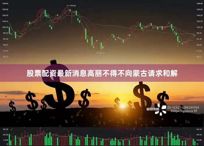 股票配资最新消息高丽不得不向蒙古请求和解