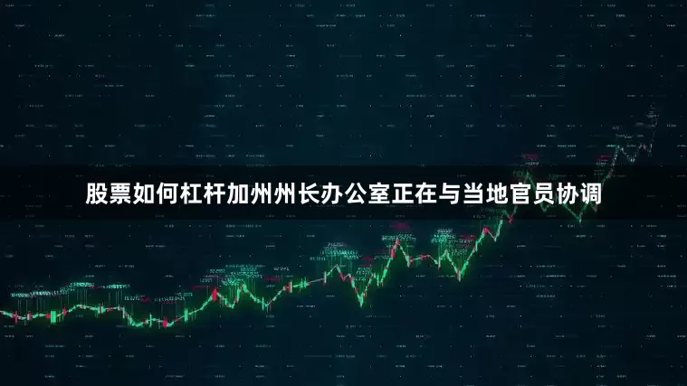 股票如何杠杆加州州长办公室正在与当地官员协调