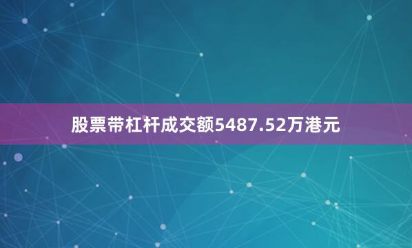 股票带杠杆成交额5487.52万港元