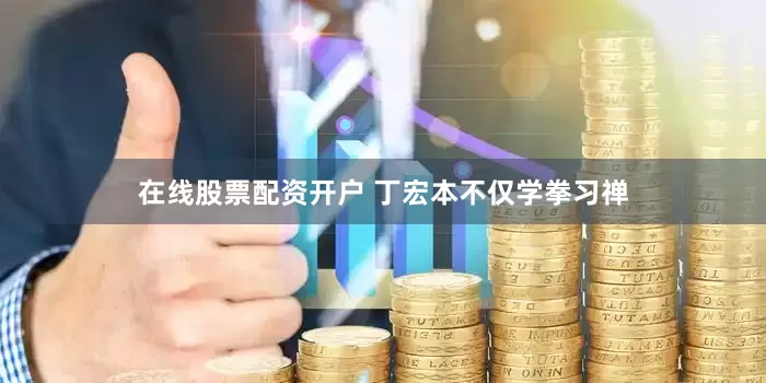 在线股票配资开户 丁宏本不仅学拳习禅