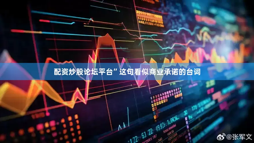 配资炒股论坛平台”这句看似商业承诺的台词