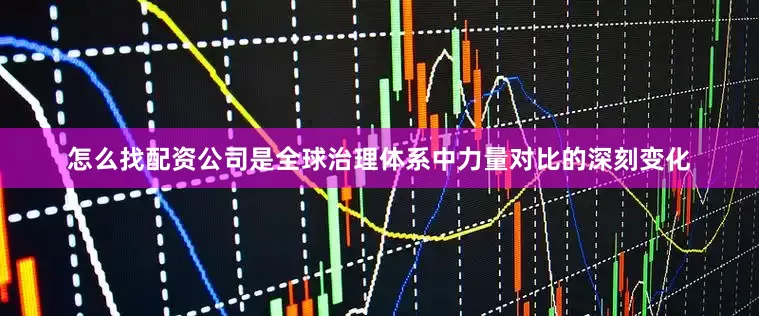 怎么找配资公司是全球治理体系中力量对比的深刻变化