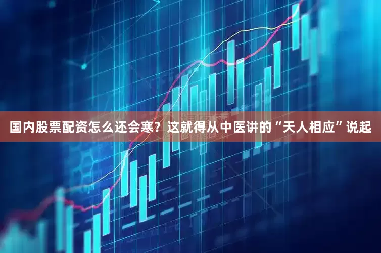 国内股票配资怎么还会寒？这就得从中医讲的“天人相应”说起