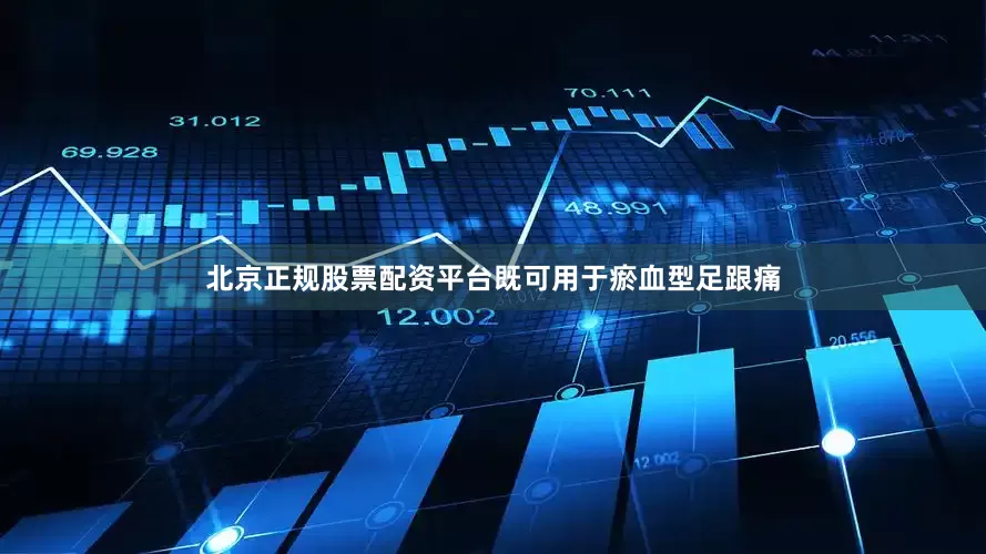 北京正规股票配资平台既可用于瘀血型足跟痛