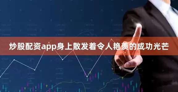 炒股配资app身上散发着令人艳羡的成功光芒