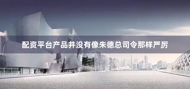 配资平台产品并没有像朱德总司令那样严厉