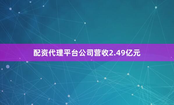 配资代理平台公司营收2.49亿元