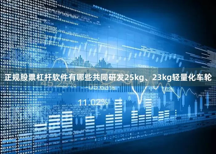 正规股票杠杆软件有哪些共同研发25kg、23kg轻量化车轮