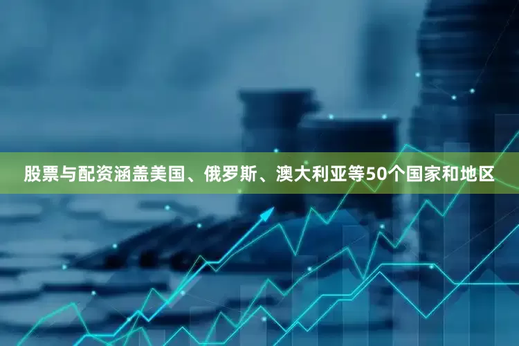 股票与配资涵盖美国、俄罗斯、澳大利亚等50个国家和地区