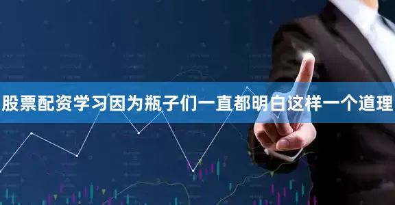 股票配资学习因为瓶子们一直都明白这样一个道理