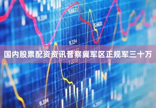 国内股票配资资讯晋察冀军区正规军三十万