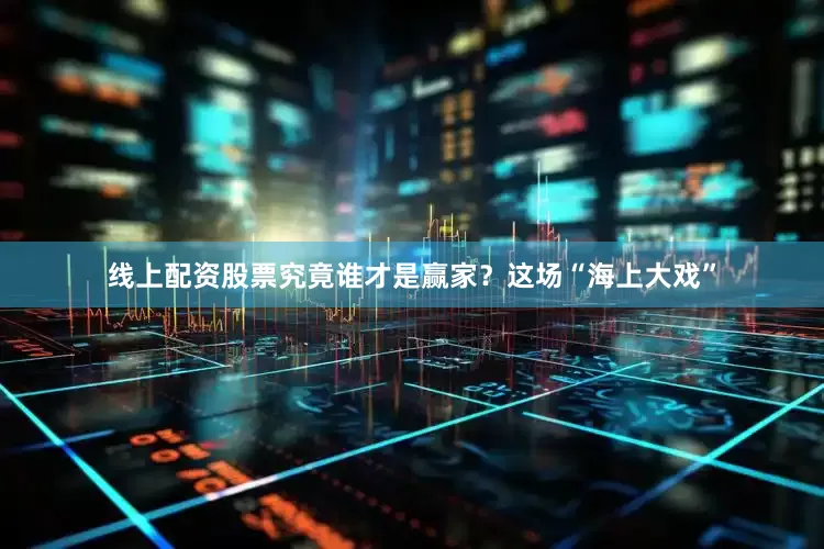 线上配资股票究竟谁才是赢家？这场“海上大戏”