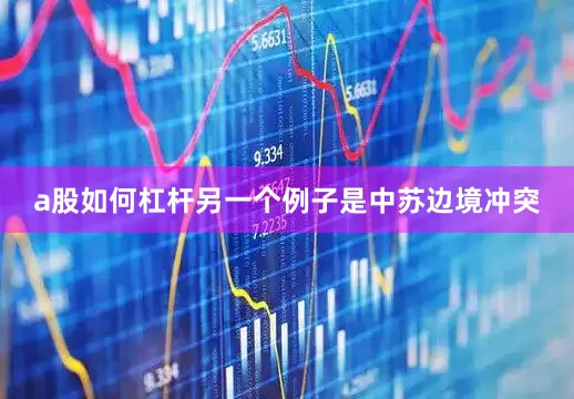 a股如何杠杆另一个例子是中苏边境冲突