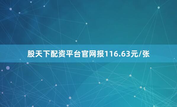股天下配资平台官网报116.63元/张