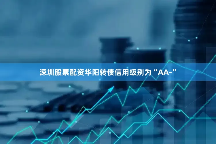 深圳股票配资华阳转债信用级别为“AA-”