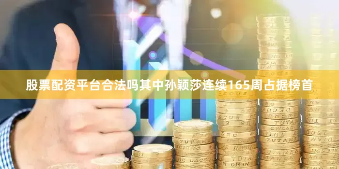 股票配资平台合法吗其中孙颖莎连续165周占据榜首